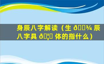 身辰八字解读（生 🌾 辰八字具 🦊 体的指什么）